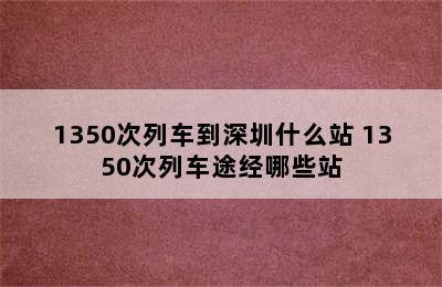 1350次列车到深圳什么站 1350次列车途经哪些站